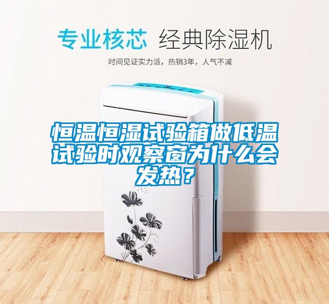 恒溫恒濕試驗箱做低溫試驗時觀察窗為什么會發熱？