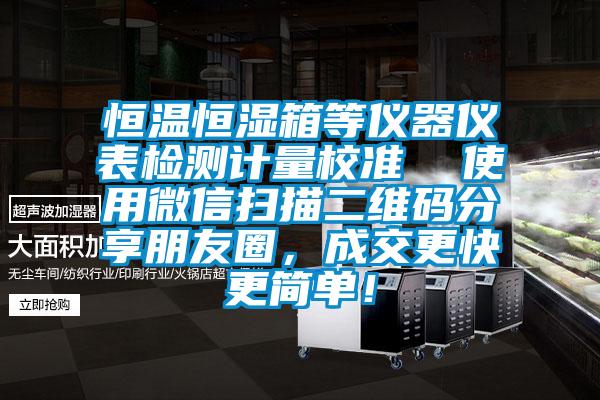 恒溫恒濕箱等儀器儀表檢測計量校準  使用微信掃描二維碼分享朋友圈，成交更快更簡單！