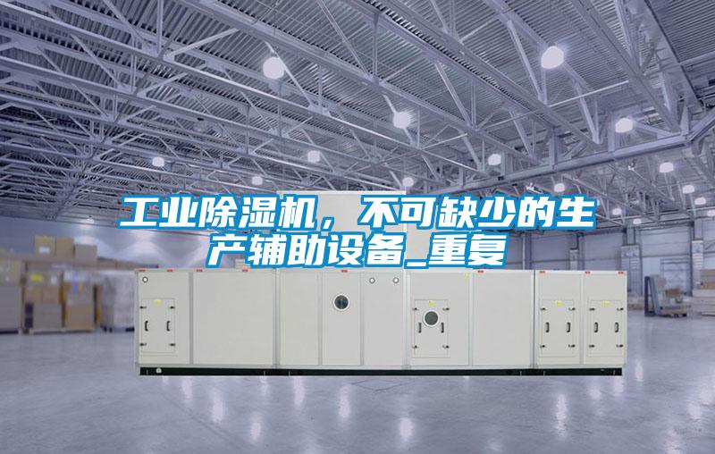 工業除濕機，不可缺少的生產輔助設備_重復