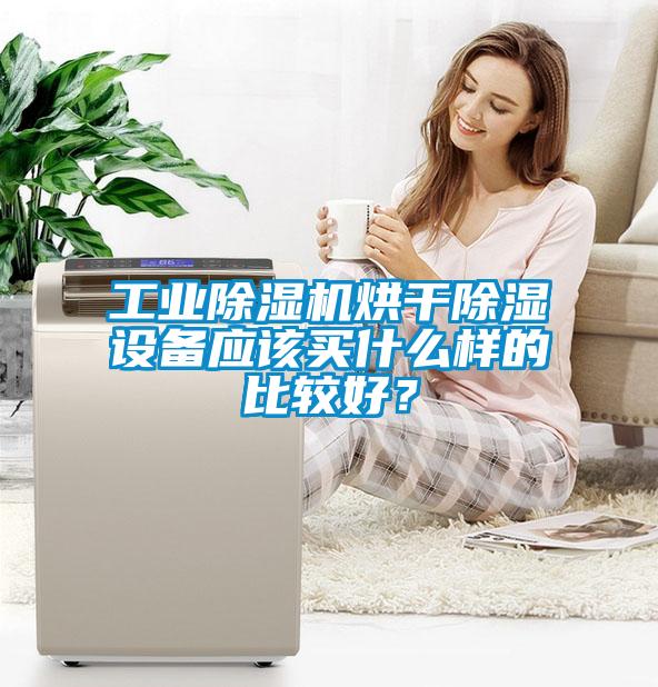工業除濕機烘干除濕設備應該買什么樣的比較好？