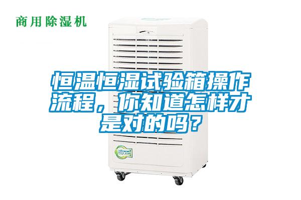 恒溫恒濕試驗箱操作流程，你知道怎樣才是對的嗎？