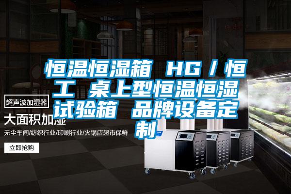 恒溫恒濕箱 HG／恒工 桌上型恒溫恒濕試驗箱 品牌設備定制