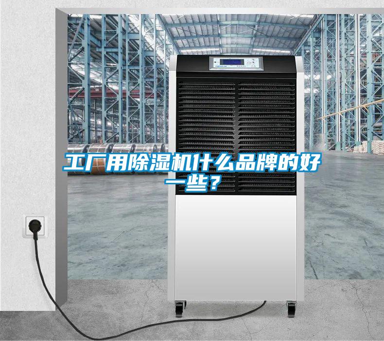 工廠用除濕機什么品牌的好一些？