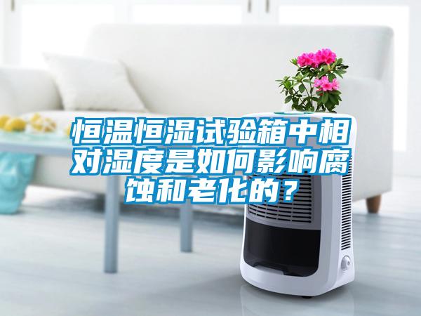 恒溫恒濕試驗箱中相對濕度是如何影響腐蝕和老化的？