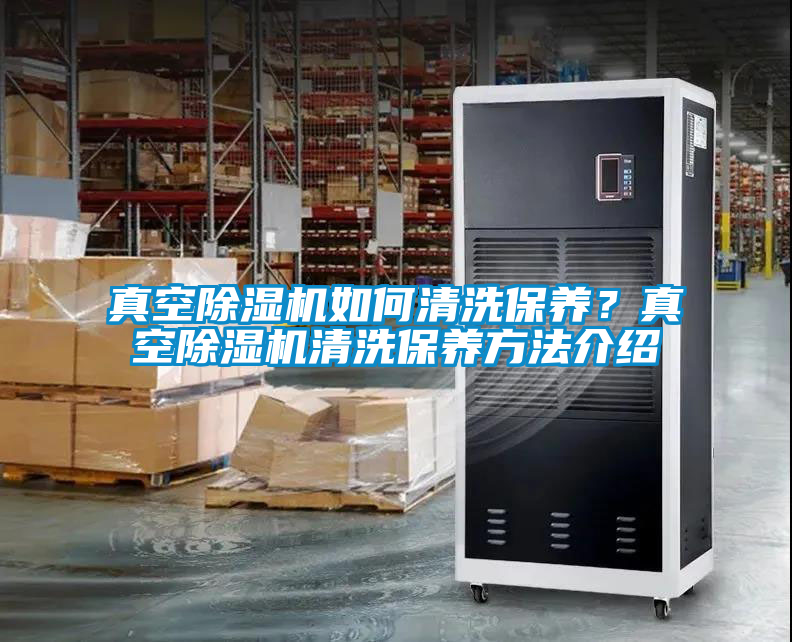 真空除濕機如何清洗保養？真空除濕機清洗保養方法介紹