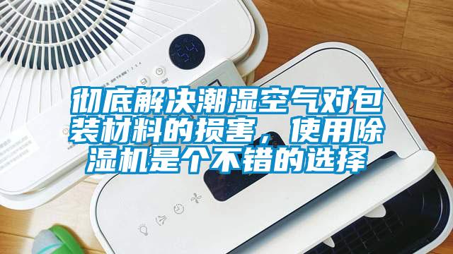 徹底解決潮濕空氣對包裝材料的損害，使用除濕機是個不錯的選擇