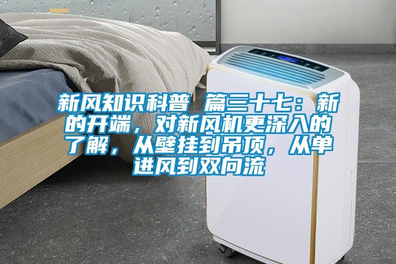 新風知識科普 篇三十七：新的開端，對新風機更深入的了解，從壁掛到吊頂，從單進風到雙向流