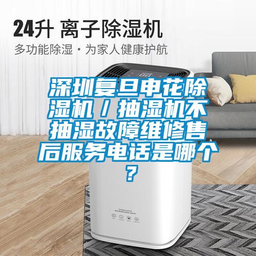 深圳復旦申花除濕機／抽濕機不抽濕故障維修售后服務電話是哪個？