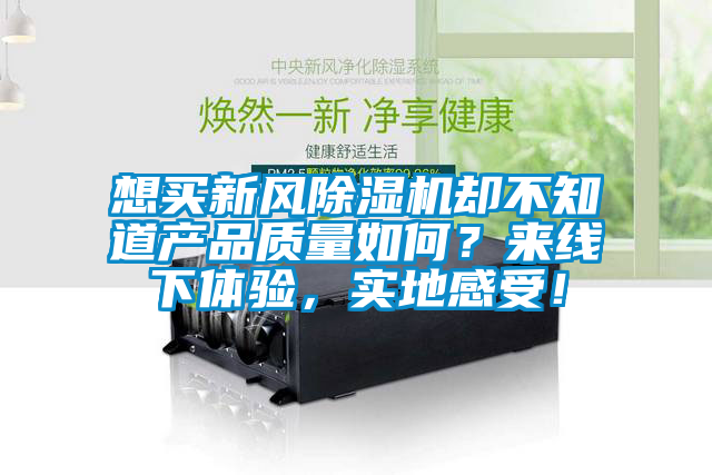 想買新風除濕機卻不知道產品質量如何？來線下體驗，實地感受！