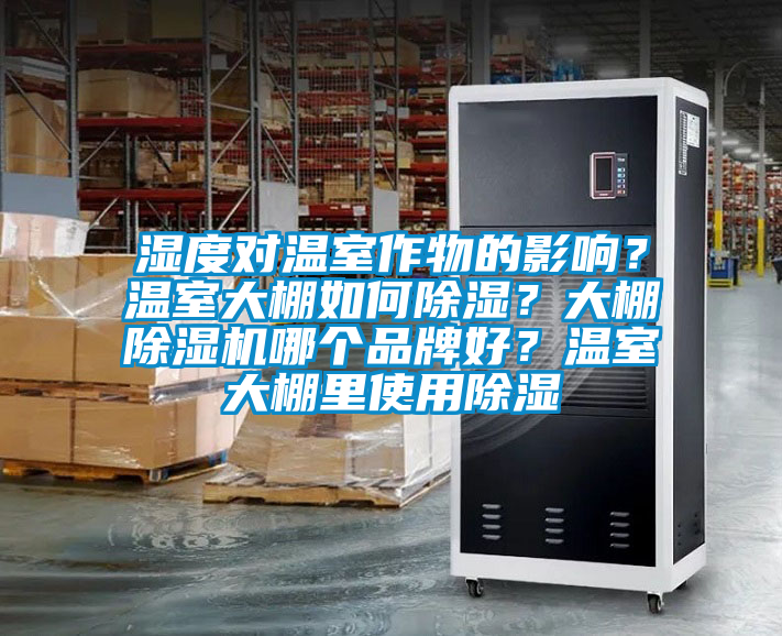 濕度對溫室作物的影響？溫室大棚如何除濕？大棚除濕機哪個品牌好？溫室大棚里使用除濕
