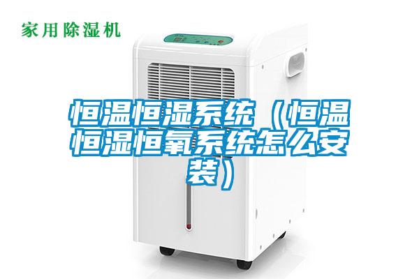 恒溫恒濕系統（恒溫恒濕恒氧系統怎么安裝）
