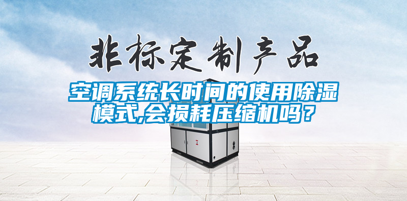 空調系統長時間的使用除濕模式,會損耗壓縮機嗎？