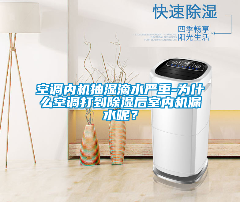 空調內機抽濕滴水嚴重-為什么空調打到除濕后室內機漏水呢？