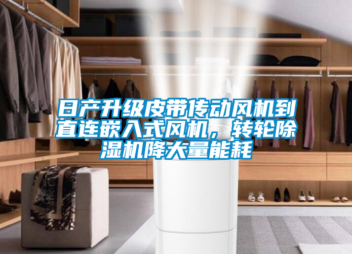 日產升級皮帶傳動風機到直連嵌入式風機，轉輪除濕機降大量能耗