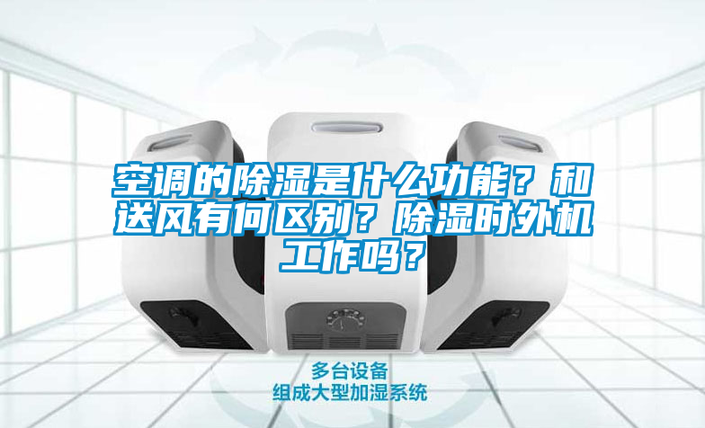 空調的除濕是什么功能？和送風有何區別？除濕時外機工作嗎？
