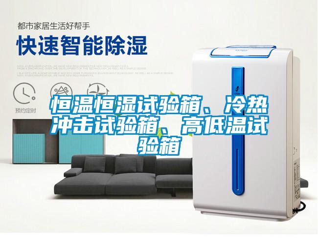 恒溫恒濕試驗箱、冷熱沖擊試驗箱、高低溫試驗箱