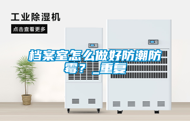 檔案室怎么做好防潮防霉？_重復