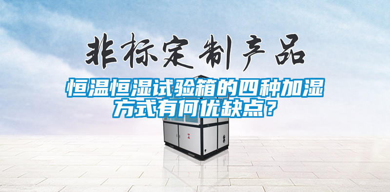 恒溫恒濕試驗箱的四種加濕方式有何優缺點？