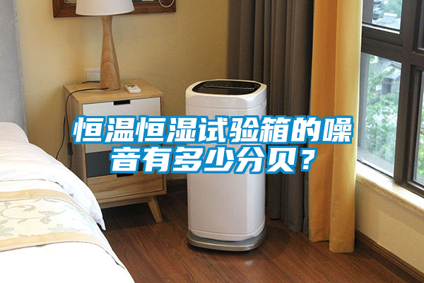 恒溫恒濕試驗箱的噪音有多少分貝？