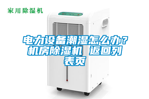 電力設備潮濕怎么辦？機房除濕機 返回列表頁