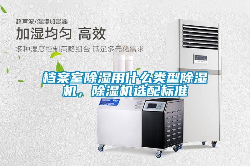 檔案室除濕用什么類型除濕機，除濕機選配標準