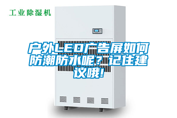 戶外LED廣告屏如何防潮防水呢？記住建議哦!