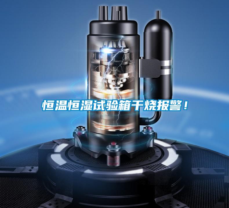 恒溫恒濕試驗箱干燒報警！