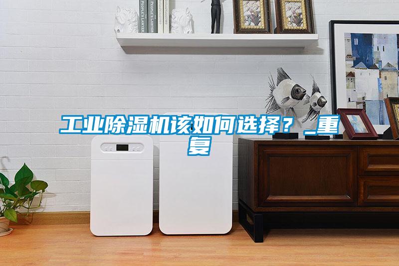工業除濕機該如何選擇？_重復