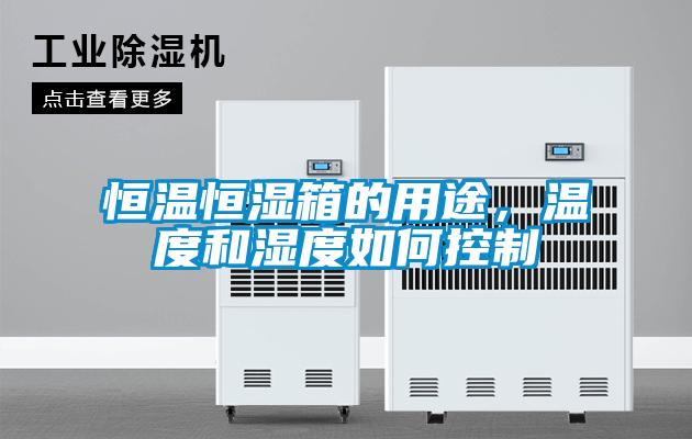 恒溫恒濕箱的用途，溫度和濕度如何控制