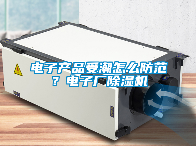 電子產品受潮怎么防范？電子廠除濕機