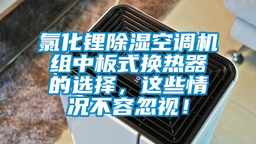 氯化鋰除濕空調機組中板式換熱器的選擇，這些情況不容忽視！