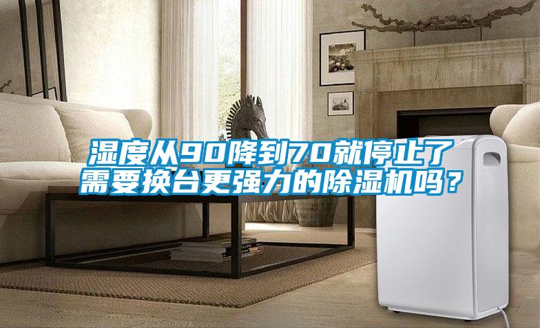 濕度從90降到70就停止了需要換臺更強力的除濕機嗎？