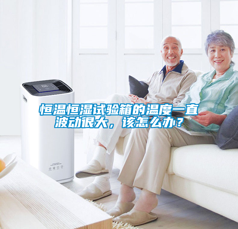 恒溫恒濕試驗箱的溫度一直波動很大，該怎么辦？