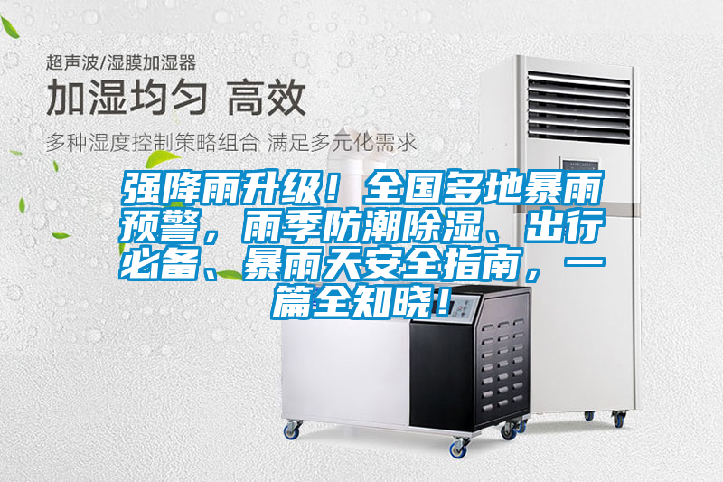 強降雨升級！全國多地暴雨預警，雨季防潮除濕、出行必備、暴雨天安全指南，一篇全知曉！
