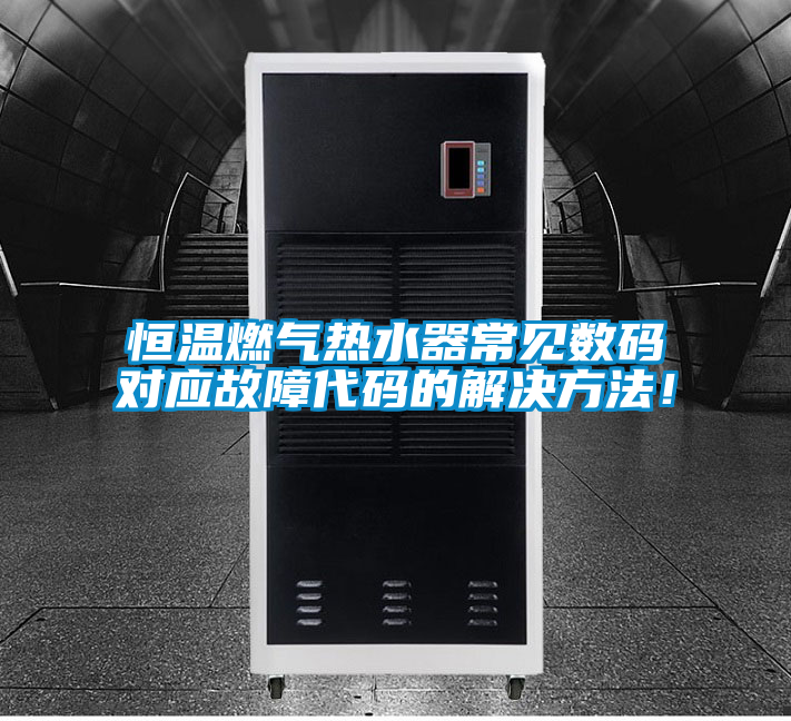 恒溫燃氣熱水器常見數碼對應故障代碼的解決方法！