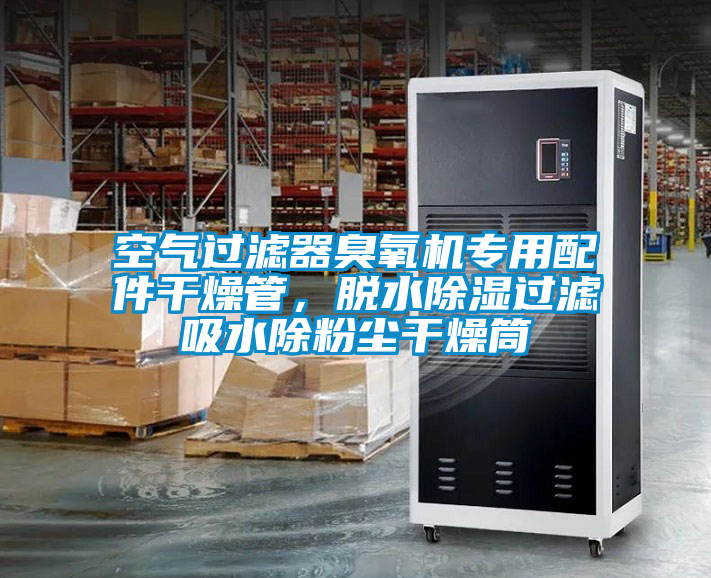空氣過濾器臭氧機專用配件干燥管，脫水除濕過濾吸水除粉塵干燥筒