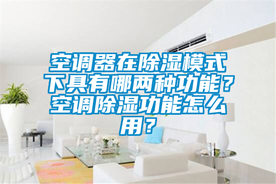 空調器在除濕模式下具有哪兩種功能？空調除濕功能怎么用？