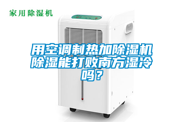 用空調制熱加除濕機除濕能打敗南方濕冷嗎？