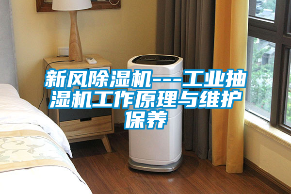 新風除濕機---工業抽濕機工作原理與維護保養