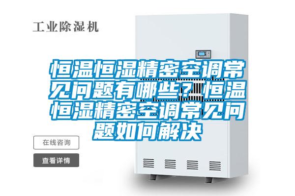 恒溫恒濕精密空調常見問題有哪些？恒溫恒濕精密空調常見問題如何解決
