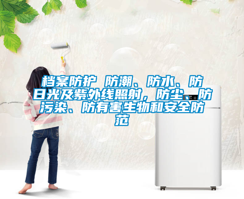 檔案防護 防潮、防水、防日光及紫外線照射，防塵、防污染、防有害生物和安全防范