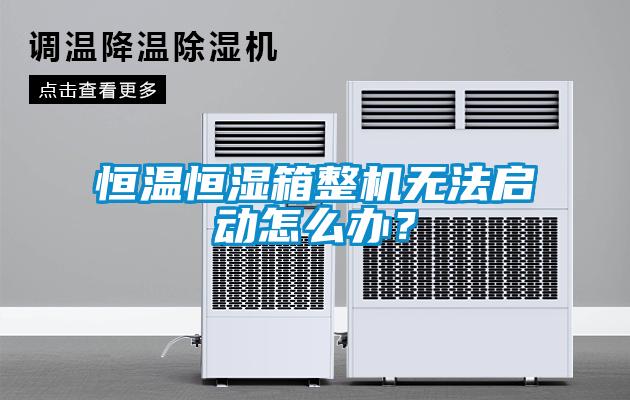 恒溫恒濕箱整機無法啟動怎么辦？