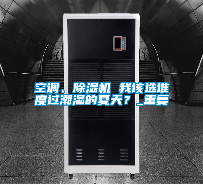 空調、除濕機 我該選誰度過潮濕的夏天？_重復