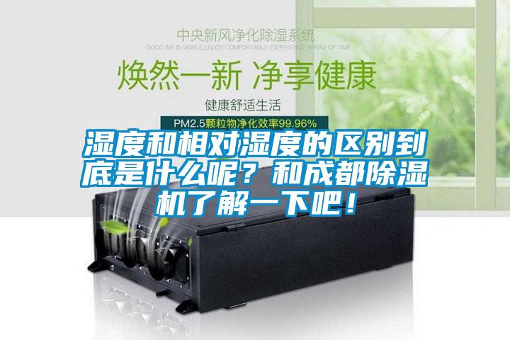 濕度和相對濕度的區別到底是什么呢？和成都除濕機了解一下吧！