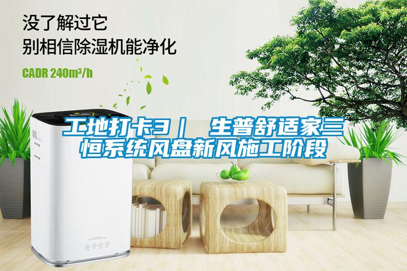 工地打卡3｜ 生普舒適家三恒系統風盤新風施工階段