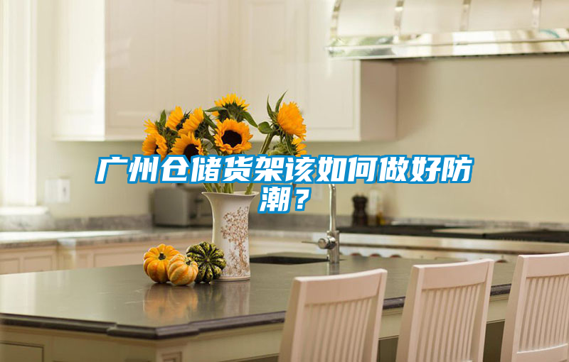廣州倉儲貨架該如何做好防潮？