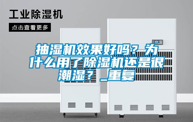 抽濕機效果好嗎？為什么用了除濕機還是很潮濕？_重復