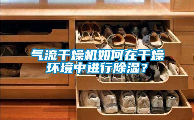 氣流干燥機如何在干燥環境中進行除濕？
