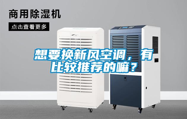 想要換新風空調，有比較推薦的嘛？
