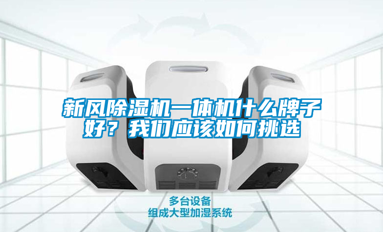 新風除濕機一體機什么牌子好？我們應該如何挑選